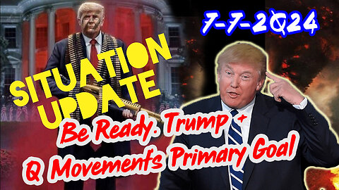 Situation Update 7/7/24 ~ Be Ready. Trump + Q Movement's Primary Goal