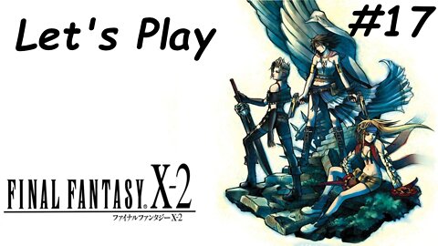 Let's Play | Final Fantasy X-2 - Part 17