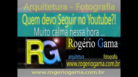 Quem devo Seguir no Youtube?! - Rogerio Gama - Arquitetura e Fotografia