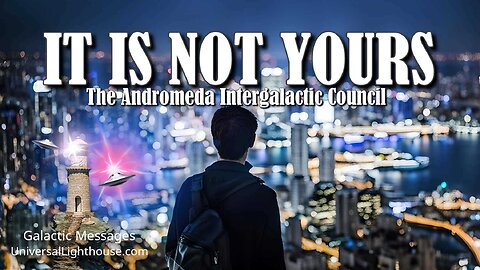 IT IS NOT YOURS ~ The Andromeda Intergalactic Council