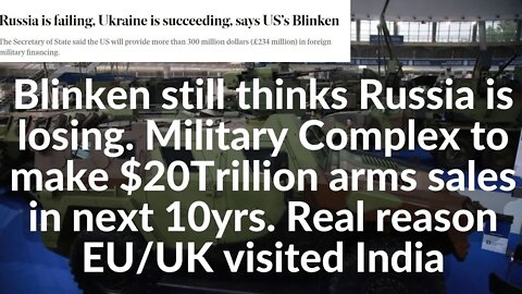 Blinken still says Russia is losing. MIC to make $20Trillion arms sales in next 10yrs.EU/UK in India