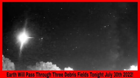 Earth Will Pass Through Three Debris Fields Tonight July 30th 2022!