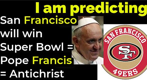 I am predicting: San Francisco will win Super Bowl = Pope Francis = Antichrist