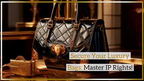 Securing Your Brand: Intellectual Property Rights for Luxury Handbag Importers