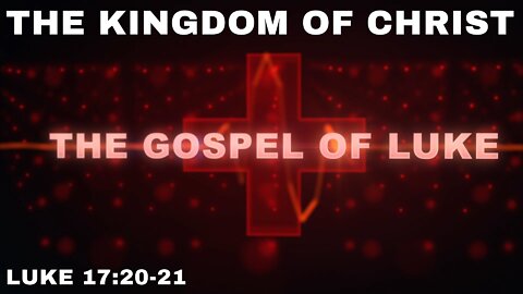 The Kingdom of Christ - Luke 17:20-21