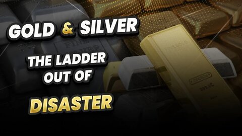 Gold & Silver - The ladder out of disaster!