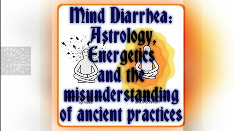 Mind Diarrhea: Astrology, Energetics and the misunderstanding of ancient practices