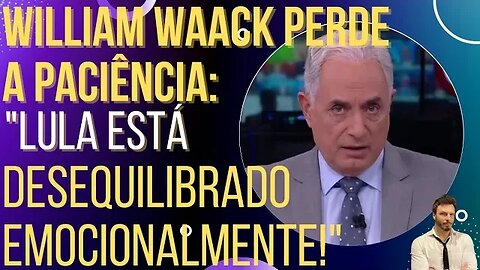 ACABOU A PACIÊNCIA: William Waack diz que Lula está desequilibrado!