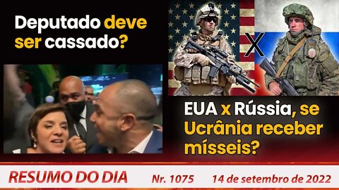 Deputado deve ser cassado? EUA x Rússia se Ucrânia receber mísseis? - Resumo do Dia nº 1075 -14/9/22