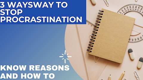 3 WAYS TO STOP PROCRASTINATION | KNOW REASONS WHY YOU PROCRASTINATE