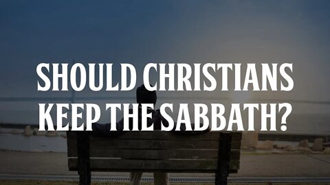 Should Christians Keep the Sabbath?