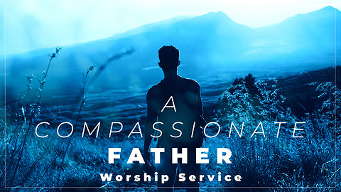 A Compassionate Father - Father's Day Service - 6/16/24