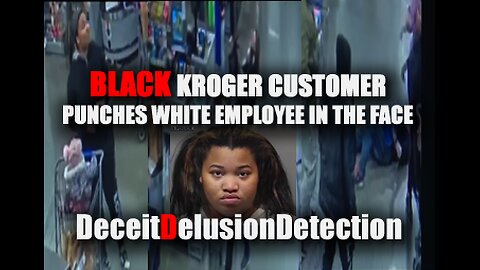 BLACK KROGER CUSTOMER PUNCHES WHITE EMPLOYEE IN THE FACE WITH TRIPLE D-DECEITDELUSIONDETECTION