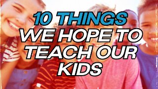 10 Things We Hope to Teach Our Kids