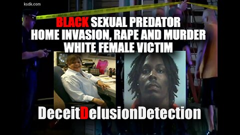 BLACK SEXUAL PREDATOR HOME INVASION, RAPE AND MURDER WHITE VICTIM-DECEITDELUSIONDETECTION