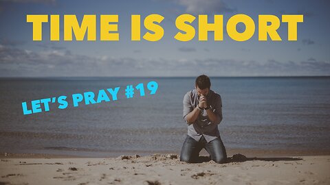 Time is Short. Let’s Pray #19 - Watchman River