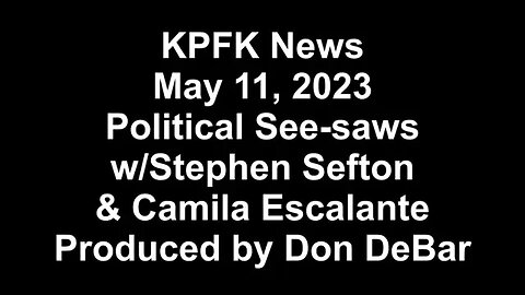 KPFK News, May 11, 2023 - Political See-saws w/Stephen Sefton& Camila Escalante