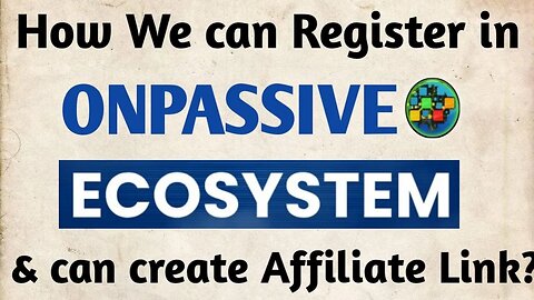 #ONPASSIVE,How we can Register in ONPASSIVE Ecosystem and how we can create affiliate link?