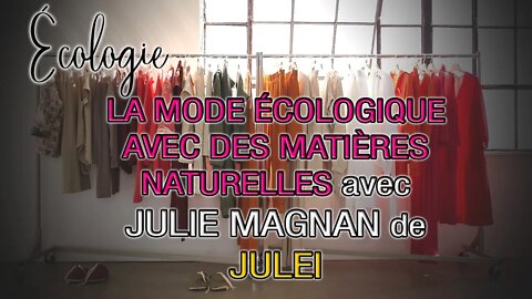 ÉCOLOGIE - LA MODE ÉCOLOGIQUE AVEC DES MATIÈRES NATURELLES avec JULIE MAGNAN de JULEI