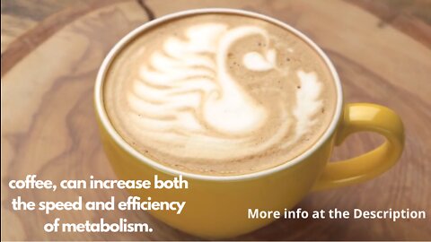 coffee, can increase both the speed and efficiency of metabolism.