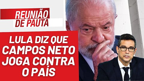 Lula diz que Campos Neto joga contra o país. Fora Campos Neto! - Reunião de Pauta nº 1.228 - 22/6/23