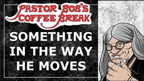 SOMETHING IN THE WAY HE MOVES / Pastor Bob's Coffee Break