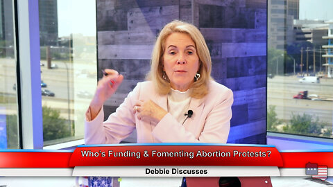 Who’s Funding & Fomenting Abortion Protests? | Debbie Discusses 5.11.22