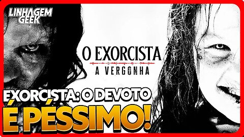 VERGONHA, DESRESPEITO E LACRAÇÃO! O EXORCISTA: O DEVOTO [CRÍTICA]