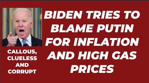 BIDEN TRIES TO BLAME PUTIN FOR INFLATION AND GAS PRICES