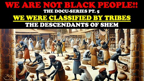 WE ARE NOT BLACK PEOPLE!! DOCU-SERIES PT.5 WE WERE CLASSIFIED BY TRIBES: THE DESCENDANTS OF SHEM