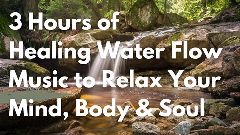 Healing Water Flow Music to Relax Your Mind, Body & Soul - Three hours of pure music