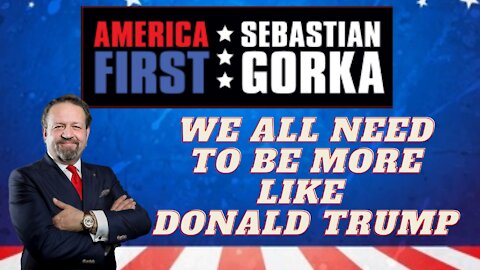 We all need to be more like Donald Trump. Sebastian Gorka on AMERICA First