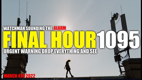 FINAL HOUR 1095 - URGENT WARNING DROP EVERYTHING AND SEE - WATCHMAN SOUNDING THE ALARM