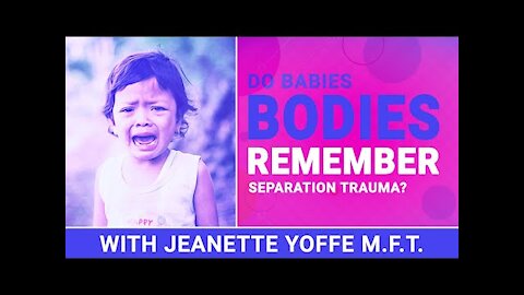 Abandonment - Babies Bodies Remember Separation Trauma at Birth with Jeanette Yoffe M.F.T.