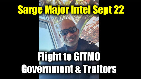 Sarge Major Intel Sept 22 - Flight to GITMO Government & Traitors