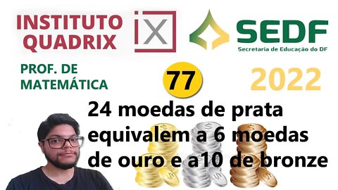 24 moedas de prata equivalem a 6 moedas de ouro e a 10 de bronze | QUESTÃO 77 da SEEDF 2022 QUADRIX