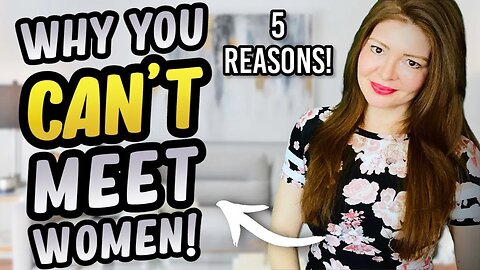 5 REASONS Why You're NOT Successful In MEETING WOMEN!