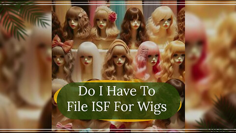 ISF Filing for Wigs: Avoid Penalties and Ensure Smooth Imports