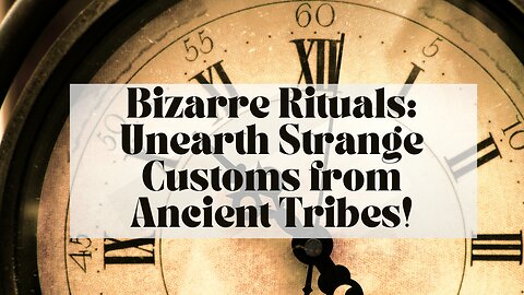 Bizarre Rituals: Unearth Strange Customs from Ancient Tribes!