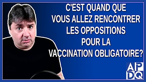 C'est quand que vous allez rencontrer les oppositions pour la vaccination obligatoire ?