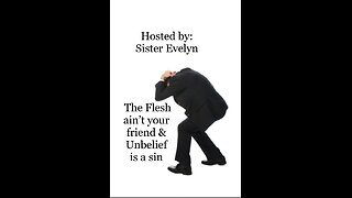 The Flesh ain't your friend & Unbelief is a sin Hosted by: Sister Evelyn