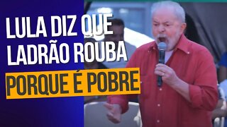 LULA DIZ QUE LADRÃO ROUBA PORQUE É POBRE