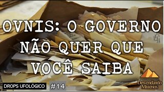 DROPS UFOLÓGICO #14: OVNIS - O GOVERNO NÃO QUER QUE VOCÊ SAIBA