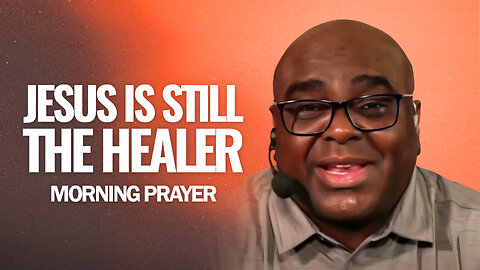 JESUS Is Still the HEALER - Morning Prayer