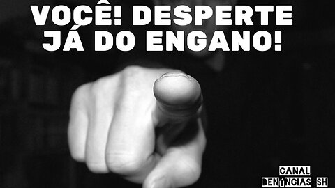 Você! Desperte já do Engano!