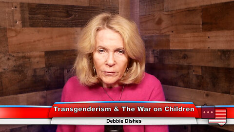 Transgenderism & The War on Children | Debbie Dishes 4.17.23