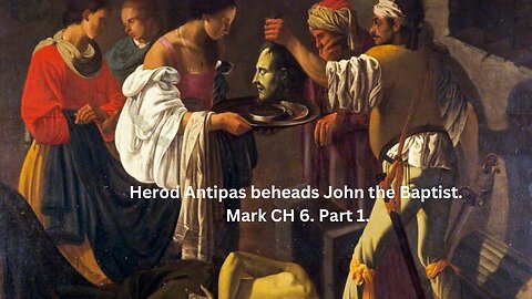 Herod Antipas beheads John the Baptist. Mark CH 6. Part 1.