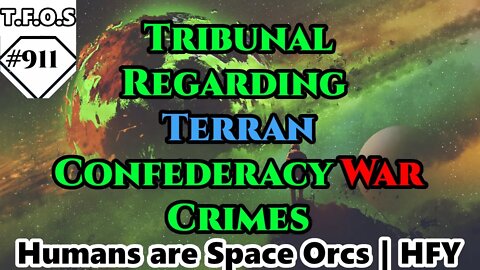 Tribunal Regarding Terran Confederacy War Crimes | Humans are space Orcs | HFY | TFOS910