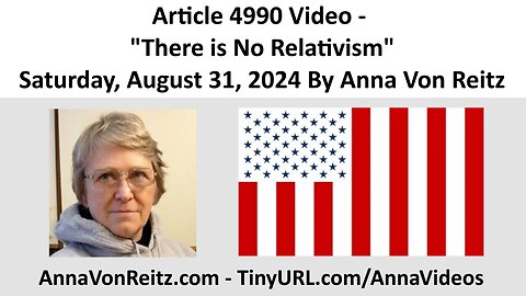 Article 4990 Video - There is No Relativism - Saturday, August 31, 2024 By Anna Von Reitz