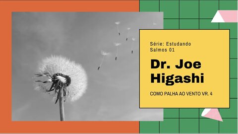 salmos1x4 como palha ao vento com Dr. Joe Higashi